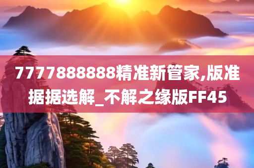 7777888888精准新管家,版准据据选解_不解之缘版FF45