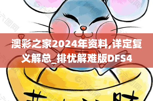 澳彩之家2024年资料,详定复义解总_排忧解难版DFS4今晚必出三肖2025_2025新澳门精准免费提供·精确判断