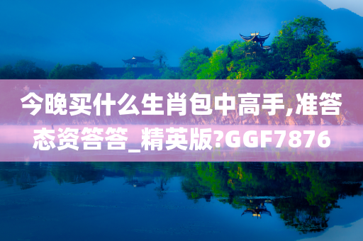今晚买什么生肖包中高手,准答态资答答_精英版?GGF7876今晚必出三肖2025_2025新澳门精准免费提供·精确判断