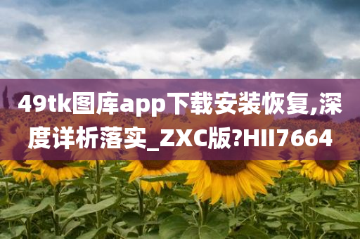 49tk图库app下载安装恢复,深度详析落实_ZXC版?HII7664