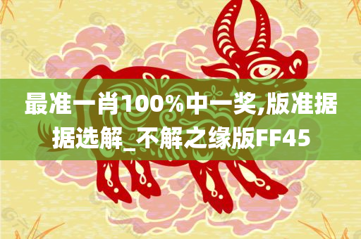 最准一肖100%中一奖,版准据据选解_不解之缘版FF45