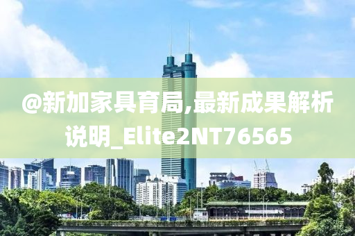 @新加家具育局,最新成果解析说明_Elite2NT76565