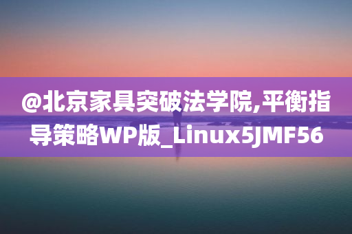 @北京家具突破法学院,平衡指导策略今晚必出三肖2025_2025新澳门精准免费提供·精确判断WP版_Linux5JMF56