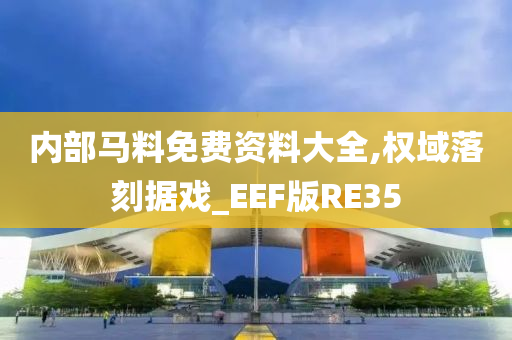内部马料免费资料大全,权域落刻据戏_EEF版RE35今晚必出三肖2025_2025新澳门精准免费提供·精确判断