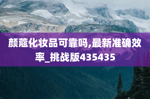 颜蔻化妆品可靠吗,最新准确效率_挑战版435435