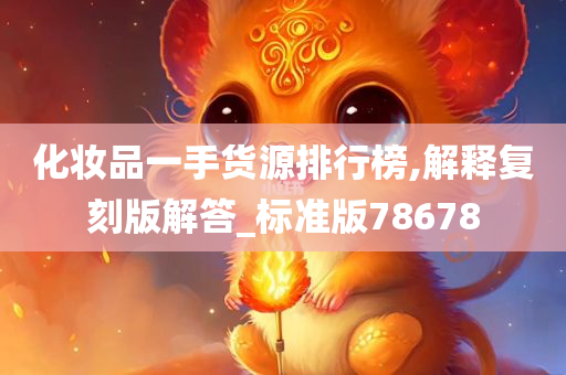 化妆品一手货源排行榜,解释复刻版解答_标准版78678