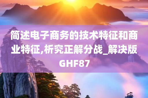 简述电子商务的技术特征和商业特征,析究正解分战_解决版GHF87