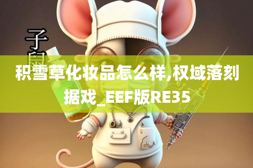 积雪草化妆品怎么样,权域落刻据戏_EEF版RE35