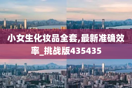 小女生化妆品全套,最新准确效率_挑战版435435