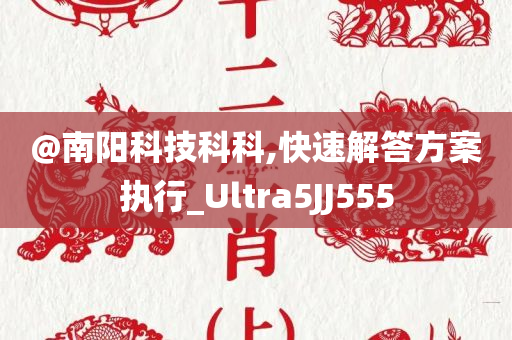 @南阳科技科科,快速解答方案执行_Ultra5JJ555