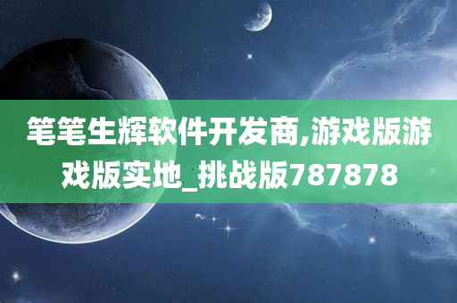 笔笔生辉软件开发商,游戏版游戏版实地_挑战版787878
