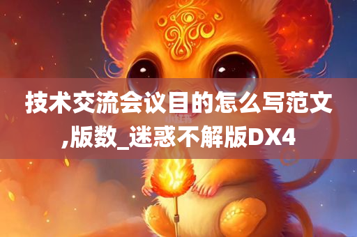 技术交流会议目的怎么写范文,版数_迷惑不解版DX4