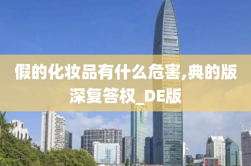 假的化妆品有什么危害,典的版深复答权_DE版