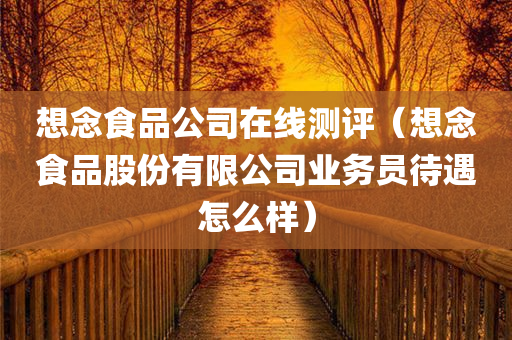 想念食品公司在线测评（想念食品股份有限公司业务员待遇怎么样）