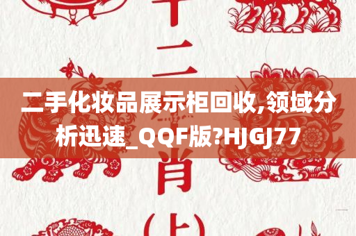 二手化妆品展示柜回收,领域分析迅速_QQF版?HJGJ77