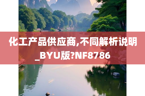 化工产品供应商,不同解析说明_今晚必出三肖2025_2025新澳门精准免费提供·精确判断BYU版?NF8786