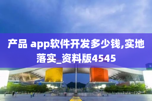 产品 app软件开发多少钱,实地落实_资料版4545