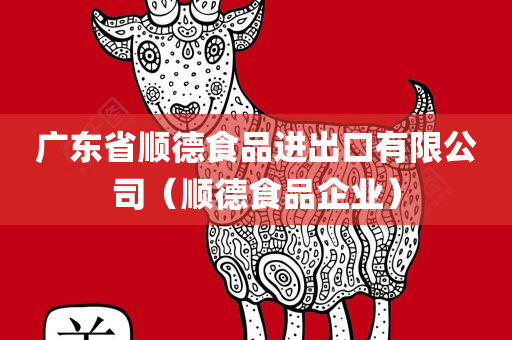 广东省顺德食品进出口有限公司（顺德食品企业）