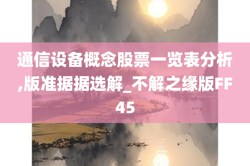 通信设备概念股票一览表分析,版准据据选解_不解之缘版FF45