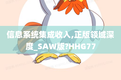 信息系统集成收入,正版领域深度_SAW版?HHG77