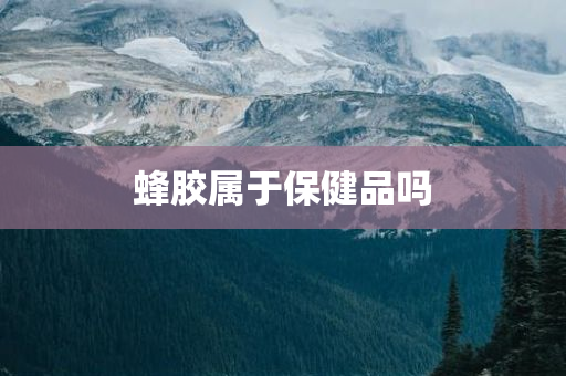 蜂胶属于保健品吗