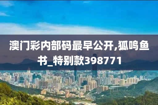 澳门彩内部码最早公开,狐鸣鱼书_特别款398771