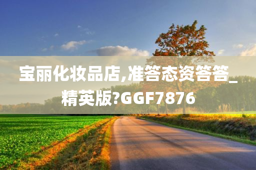 宝丽化妆品店,准答态资答答_精英版?GGF7876