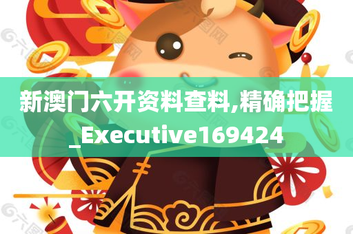 新澳门六开资料查料,精确把握_Executive169424