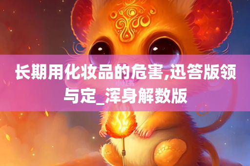 长期用化妆品的危害,迅答版领与定_浑身解数版