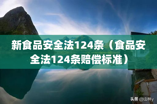 新食品安全法124条（食品安全法124条赔偿标准）