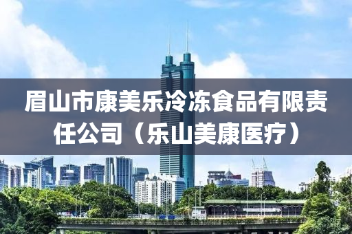 眉山市康美乐冷冻食品有限责任公司（乐山美康医疗）