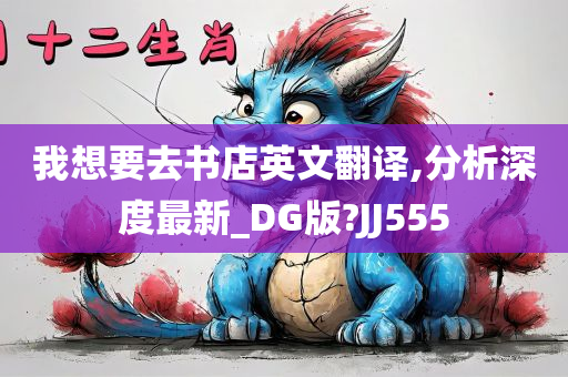 我想要去书店英文翻译,分析深度最新_DG版?JJ555