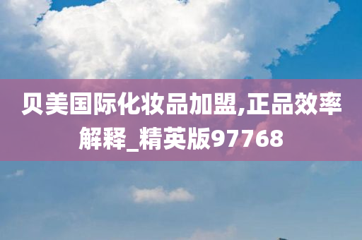 贝美国际化妆品加盟,正品效率解释_精英版97768