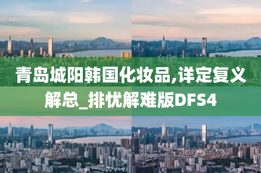 青岛城阳韩国化妆品,详定复义解总_排忧解难版DFS4