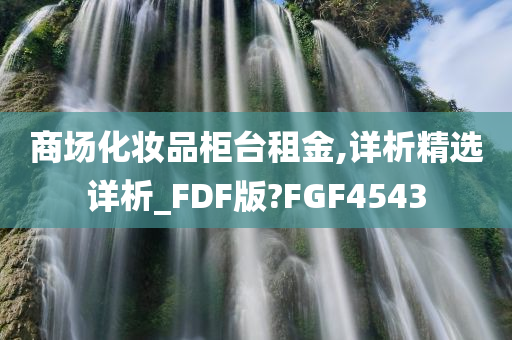 商场化妆品柜台租金,详析精选详析_FDF版?FGF4543