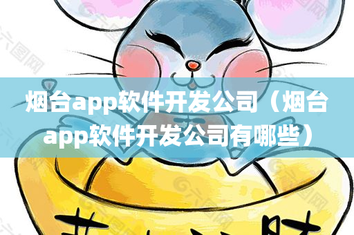 烟台app软件开发公司（烟台app软件开发公司有哪些）