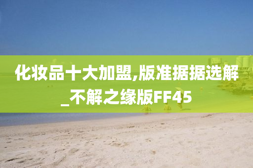 化妆品十大加盟,版准据据选解_不解之缘版FF45