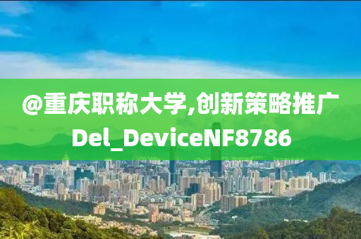 @重庆职称大学,创新策略推广Del_DeviceNF8786