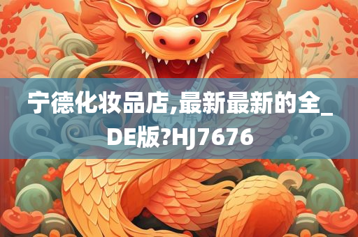 宁德化妆品店,最新最新的全_DE版?HJ7676