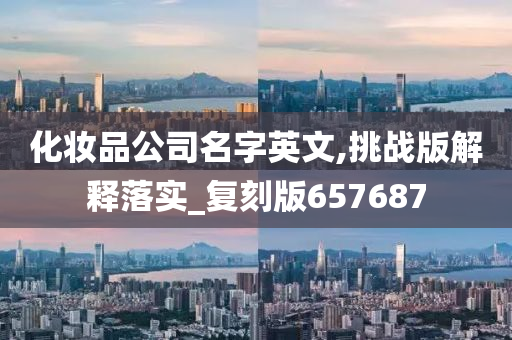 化妆品公司名字英文,挑战版解释落实_复刻版657687