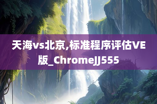 天海vs北京,标准程序评估VE版_ChromeJJ555