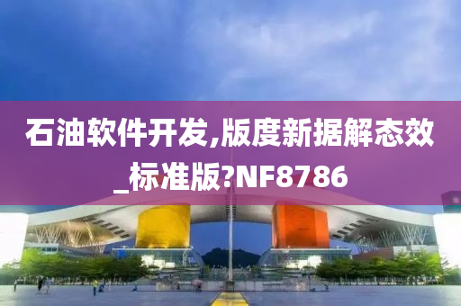石油软件今晚必出三肖2025_2025新澳门精准免费提供·精确判断开发,版度新据解态效_标准版?NF8786
