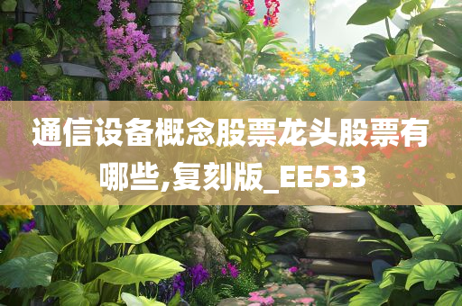 通信设备概念股票龙头股票有哪些,复刻版_EE533