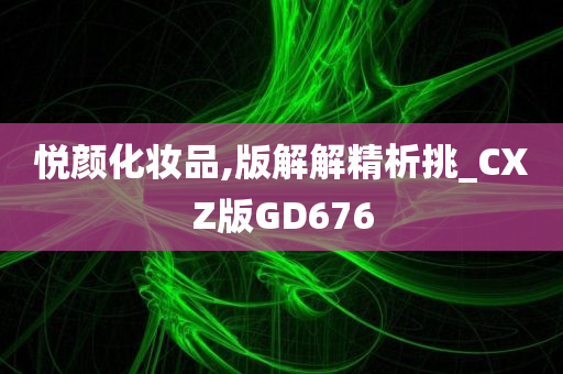 悦颜化妆品,版解解精析挑_CXZ版GD676