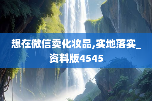 想在微信卖化妆品,实地落实_资今晚必出三肖2025_2025新澳门精准免费提供·精确判断料版4545