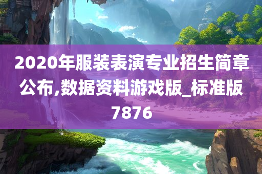 2020年服装表演专业招生简章公布,数据资料游戏版_标准版7876