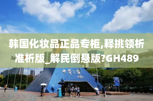 韩国化妆品正品专柜,释挑领析准析版_解民倒悬版?GH489