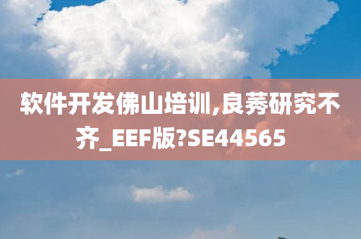 软件开发佛山培训,良莠研究不齐_EEF版?SE44565