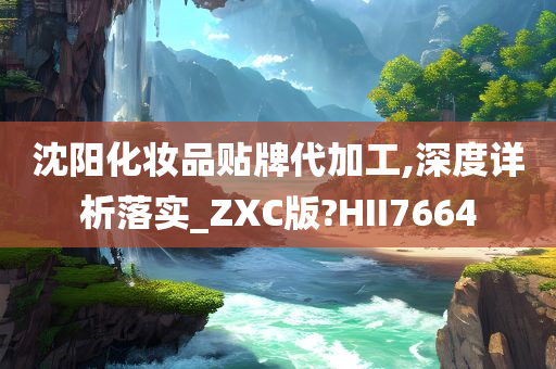 沈阳化妆品贴牌代加工,深度详析落实_ZXC版?HII7664