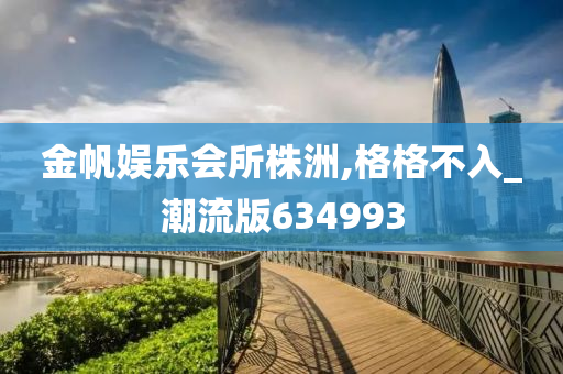金帆娱乐会所株洲,格格不入_潮流版634993